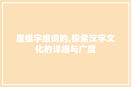 屋组字组词的,探索汉字文化的详细与广度