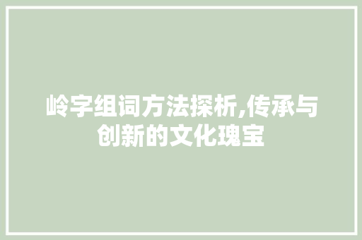 岭字组词方法探析,传承与创新的文化瑰宝