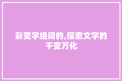 彩变字组词的,探索文字的千变万化