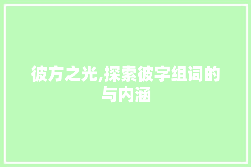 彼方之光,探索彼字组词的与内涵