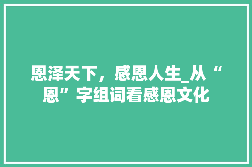 恩泽天下，感恩人生_从“恩”字组词看感恩文化