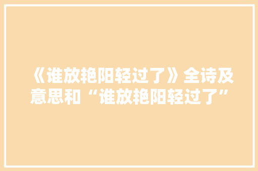 《谁放艳阳轻过了》全诗及意思和“谁放艳阳轻过了”的拼音注释