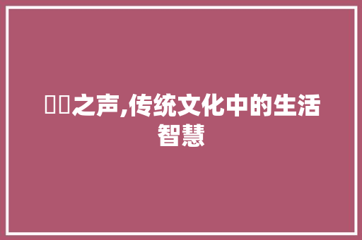 扟扟之声,传统文化中的生活智慧