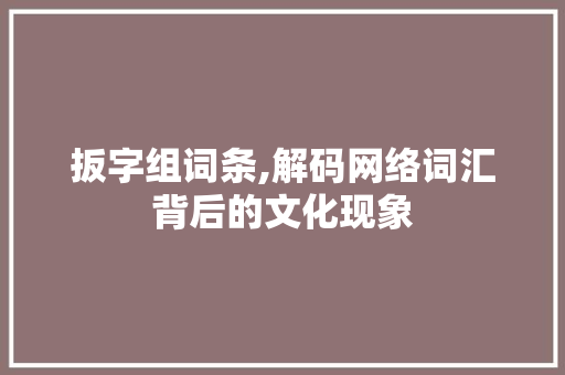 扳字组词条,解码网络词汇背后的文化现象