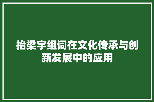 抬梁字组词在文化传承与创新发展中的应用