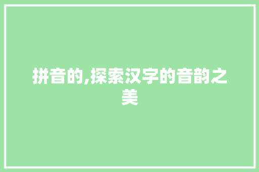 拼音的,探索汉字的音韵之美 诗词鉴赏