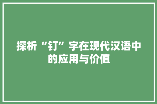 探析“钉”字在现代汉语中的应用与价值