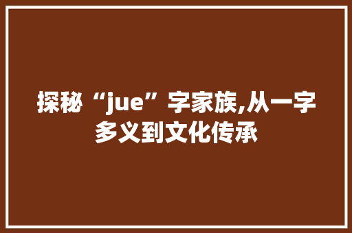 探秘“jue”字家族,从一字多义到文化传承