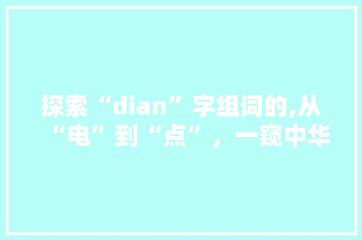 探索“dian”字组词的,从“电”到“点”，一窥中华文字之美