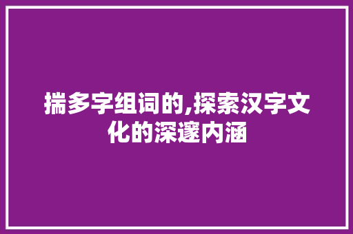 揣多字组词的,探索汉字文化的深邃内涵