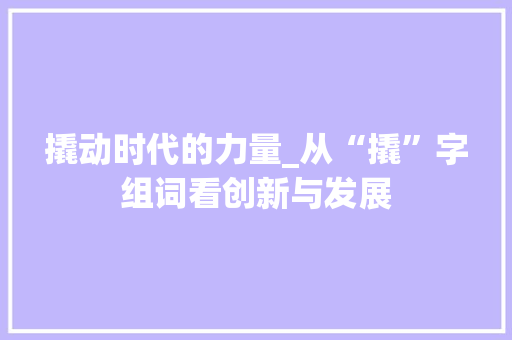 撬动时代的力量_从“撬”字组词看创新与发展