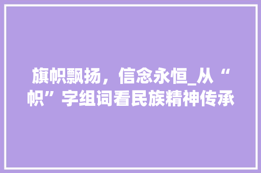 旗帜飘扬，信念永恒_从“帜”字组词看民族精神传承