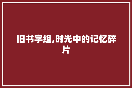 旧书字组,时光中的记忆碎片