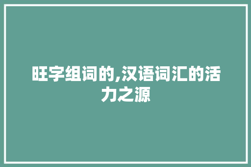 旺字组词的,汉语词汇的活力之源