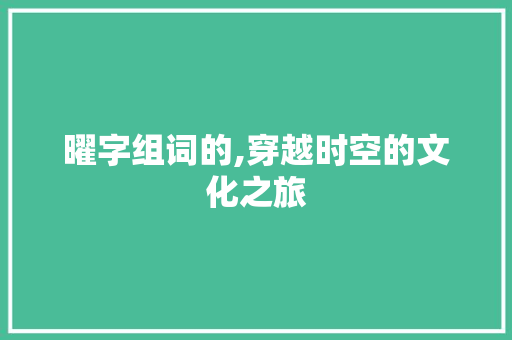 曜字组词的,穿越时空的文化之旅