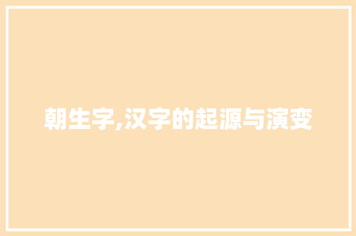 朝生字,汉字的起源与演变