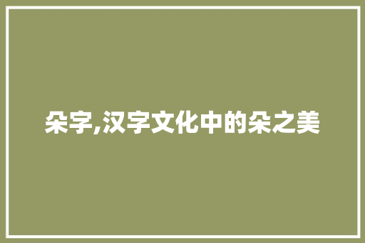 朵字,汉字文化中的朵之美
