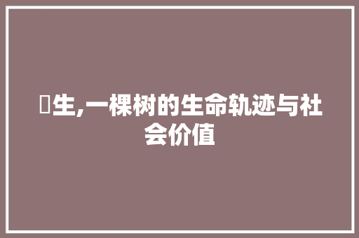 枊生,一棵树的生命轨迹与社会价值