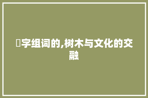 栢字组词的,树木与文化的交融