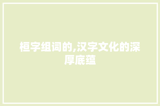 桓字组词的,汉字文化的深厚底蕴