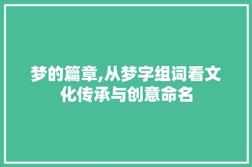 梦的篇章,从梦字组词看文化传承与创意命名