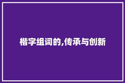 楷字组词的,传承与创新