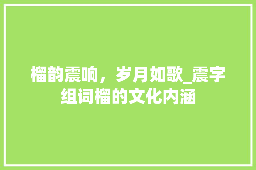 榴韵震响，岁月如歌_震字组词榴的文化内涵