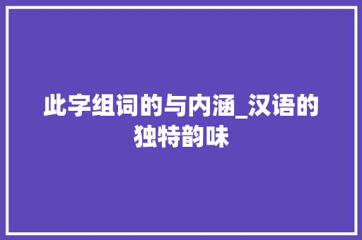 此字组词的与内涵_汉语的独特韵味
