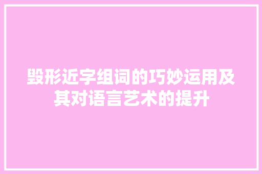毁形近字组词的巧妙运用及其对语言艺术的提升