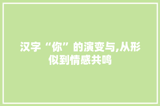 汉字“你”的演变与,从形似到情感共鸣