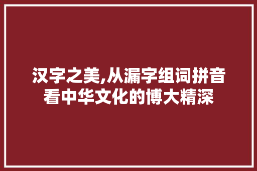 汉字之美,从漏字组词拼音看中华文化的博大精深