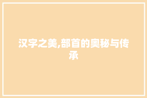 汉字之美,部首的奥秘与传承