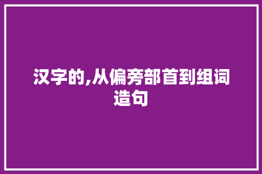 汉字的,从偏旁部首到组词造句