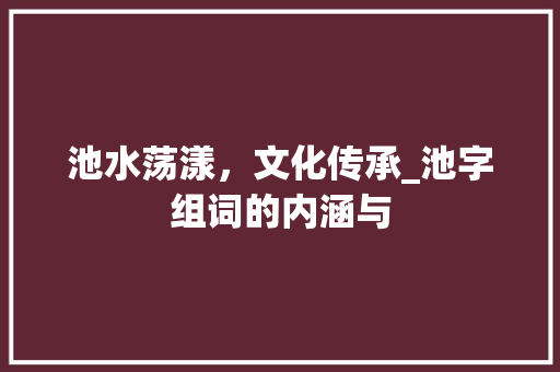 池水荡漾，文化传承_池字组词的内涵与
