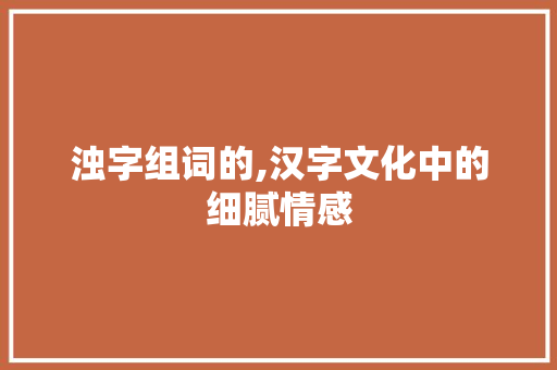 浊字组词的,汉字文化中的细腻情感