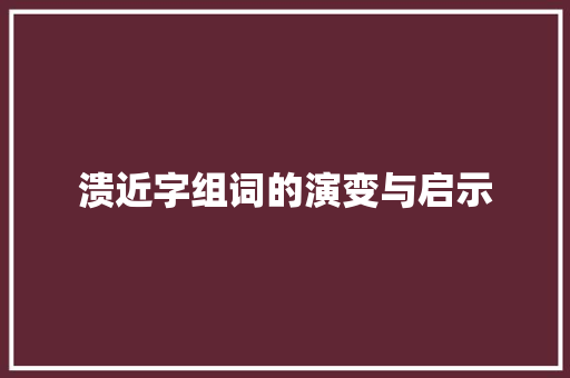 溃近字组词的演变与启示