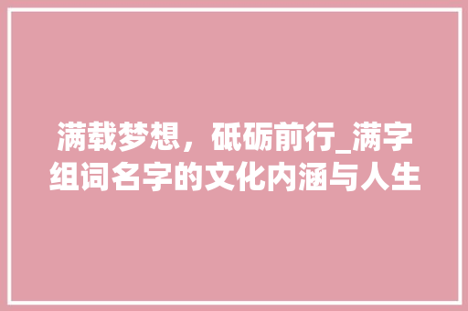满载梦想，砥砺前行_满字组词名字的文化内涵与人生哲理