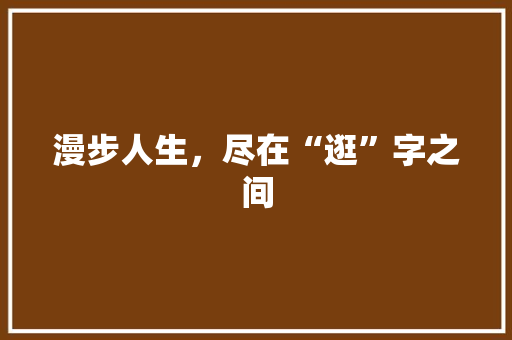 漫步人生，尽在“逛”字之间