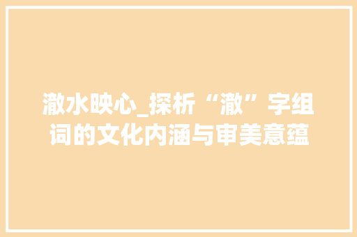 澈水映心_探析“澈”字组词的文化内涵与审美意蕴