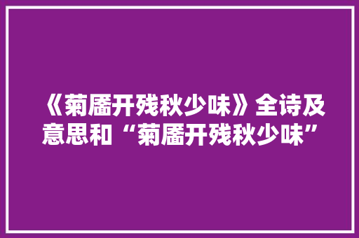 《菊靥开残秋少味》全诗及意思和“菊靥开残秋少味”的拼音注释 诗词鉴赏