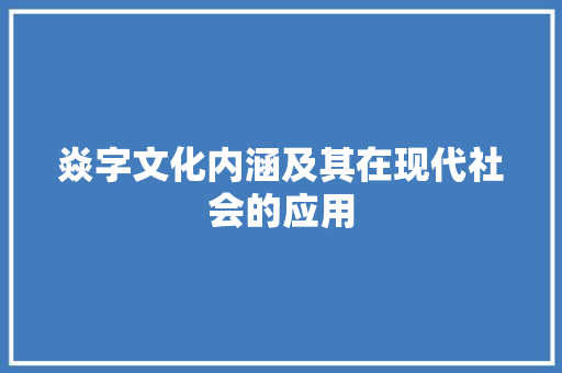 焱字文化内涵及其在现代社会的应用