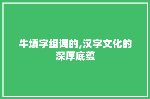 牛填字组词的,汉字文化的深厚底蕴