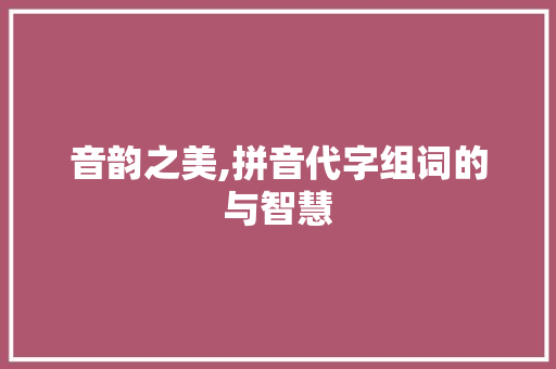 音韵之美,拼音代字组词的与智慧