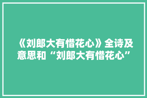 《刘郎大有惜花心》全诗及意思和“刘郎大有惜花心”的拼音注释