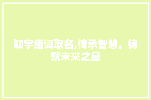 颖字组词取名,传承智慧，铸就未来之星