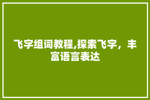 飞字组词教程,探索飞字，丰富语言表达