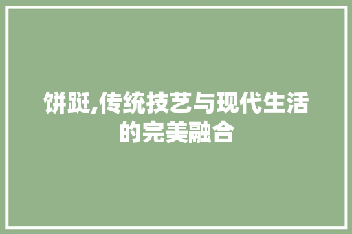 饼跹,传统技艺与现代生活的完美融合