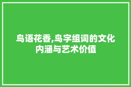 鸟语花香,鸟字组词的文化内涵与艺术价值