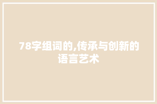 78字组词的,传承与创新的语言艺术