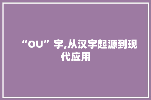 “OU”字,从汉字起源到现代应用 应用文